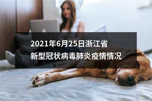 2021年6月25日浙江省新型冠状病毒肺炎疫情情况