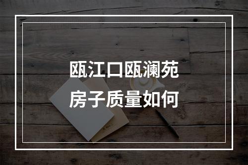 瓯江口瓯澜苑房子质量如何
