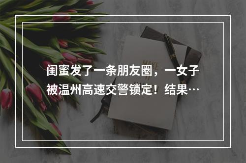 闺蜜发了一条朋友圈，一女子被温州高速交警锁定！结果…