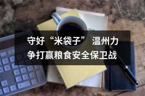 守好“米袋子” 温州力争打赢粮食安全保卫战