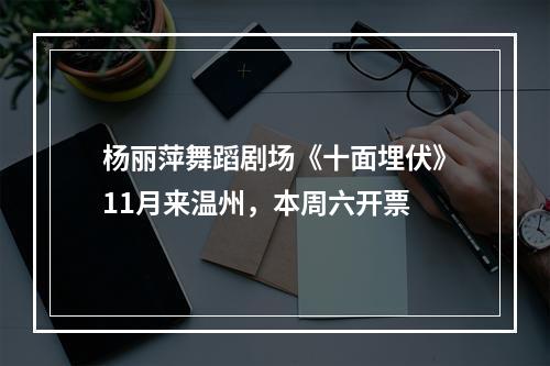 杨丽萍舞蹈剧场《十面埋伏》11月来温州，本周六开票