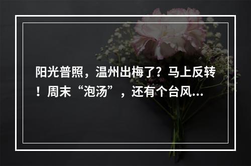 阳光普照，温州出梅了？马上反转！周末“泡汤”，还有个台风生成了