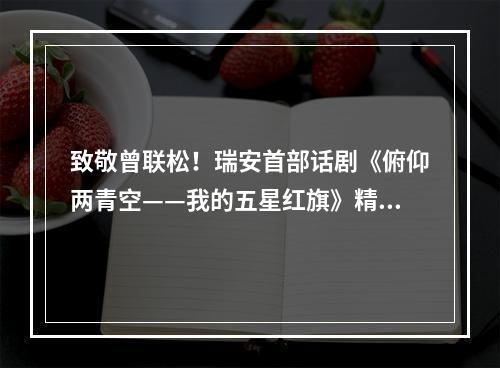 致敬曾联松！瑞安首部话剧《俯仰两青空——我的五星红旗》精彩上演