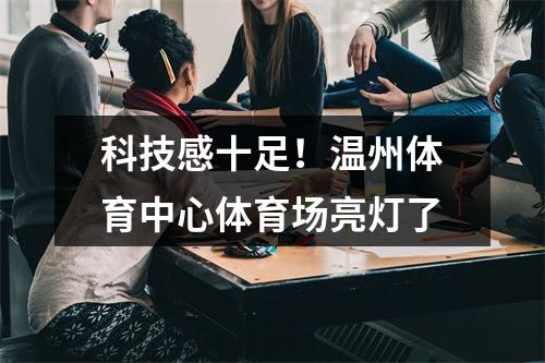科技感十足！温州体育中心体育场亮灯了
