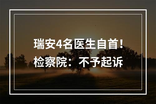 瑞安4名医生自首！检察院：不予起诉