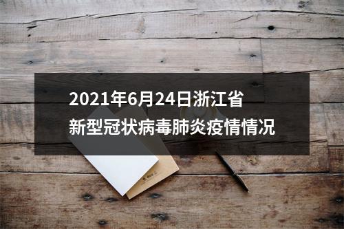 2021年6月24日浙江省新型冠状病毒肺炎疫情情况