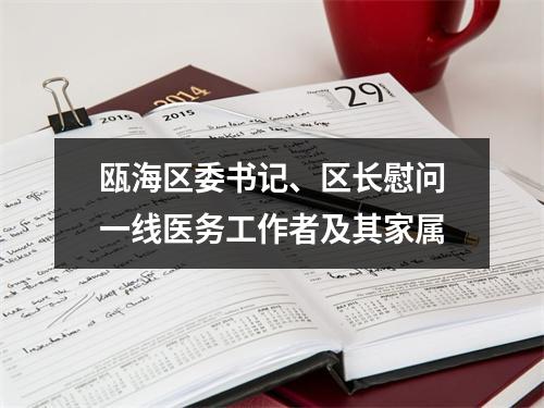 瓯海区委书记、区长慰问一线医务工作者及其家属