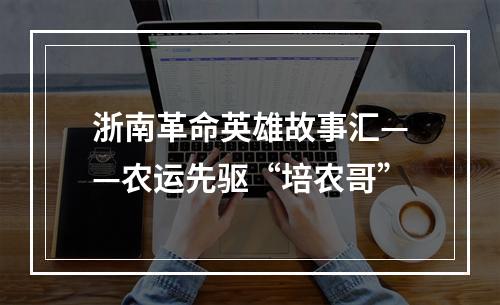 浙南革命英雄故事汇——农运先驱“培农哥”