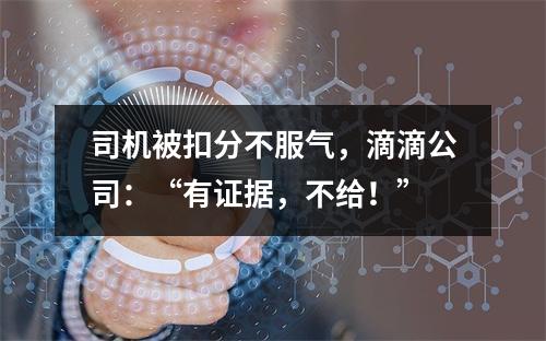 司机被扣分不服气，滴滴公司：“有证据，不给！”