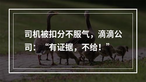 司机被扣分不服气，滴滴公司：“有证据，不给！”