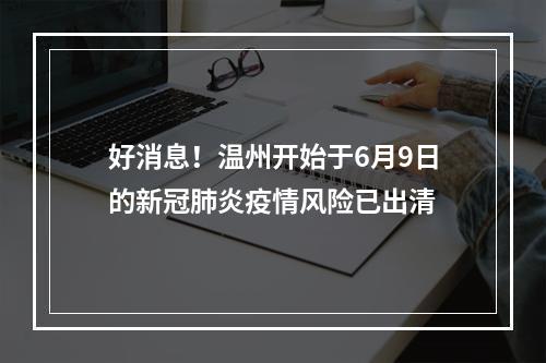 好消息！温州开始于6月9日的新冠肺炎疫情风险已出清