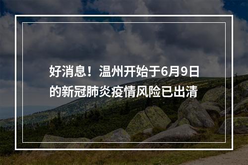 好消息！温州开始于6月9日的新冠肺炎疫情风险已出清