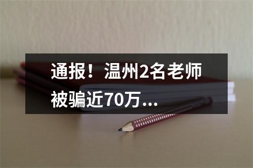 通报！温州2名老师被骗近70万...