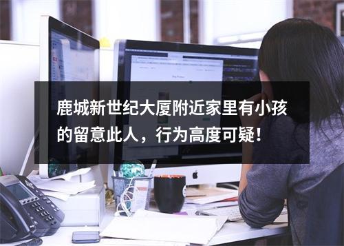 鹿城新世纪大厦附近家里有小孩的留意此人，行为高度可疑！