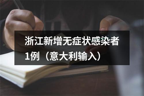 浙江新增无症状感染者1例（意大利输入）