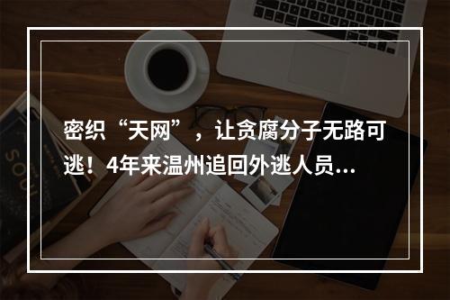 密织“天网”，让贪腐分子无路可逃！4年来温州追回外逃人员295人