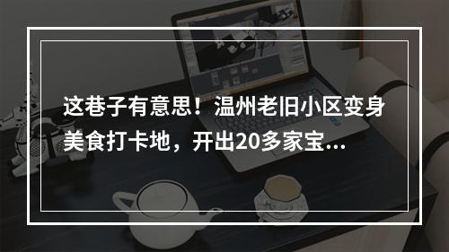 这巷子有意思！温州老旧小区变身美食打卡地，开出20多家宝藏小店