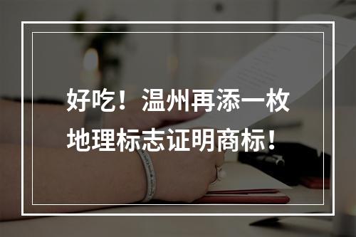 好吃！温州再添一枚地理标志证明商标！