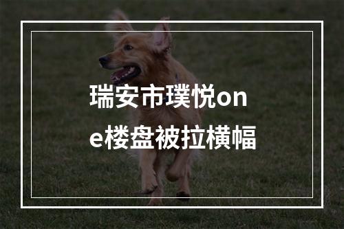 瑞安市璞悦one楼盘被拉横幅