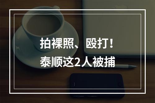 拍裸照、殴打！泰顺这2人被捕