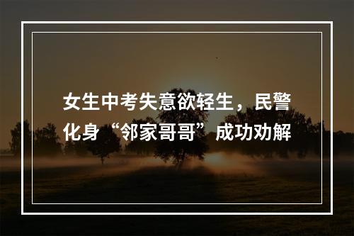 女生中考失意欲轻生，民警化身“邻家哥哥”成功劝解