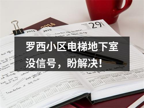 罗西小区电梯地下室没信号，盼解决！
