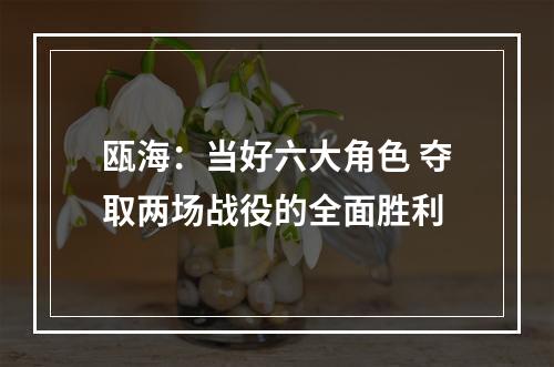 瓯海：当好六大角色 夺取两场战役的全面胜利