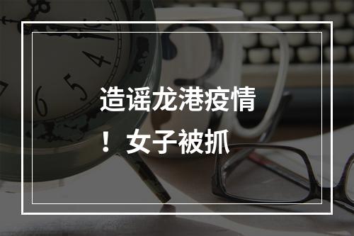 造谣龙港疫情！女子被抓