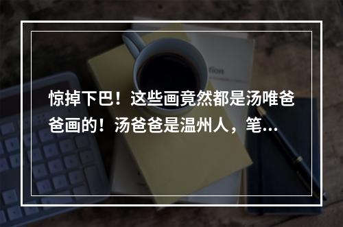惊掉下巴！这些画竟然都是汤唯爸爸画的！汤爸爸是温州人，笔名北雁山人