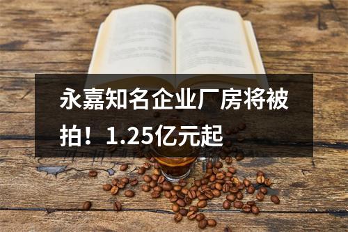 永嘉知名企业厂房将被拍！1.25亿元起