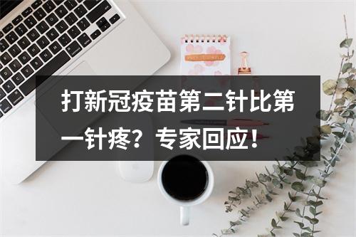 打新冠疫苗第二针比第一针疼？专家回应！
