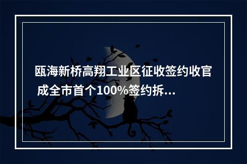 瓯海新桥高翔工业区征收签约收官 成全市首个100%签约拆迁工业区