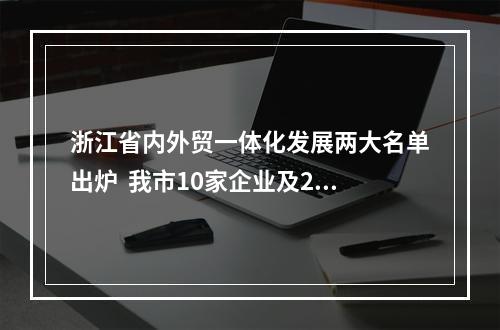 浙江省内外贸一体化发展两大名单出炉  我市10家企业及2个产业基地入选