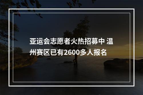 亚运会志愿者火热招募中 温州赛区已有2600多人报名
