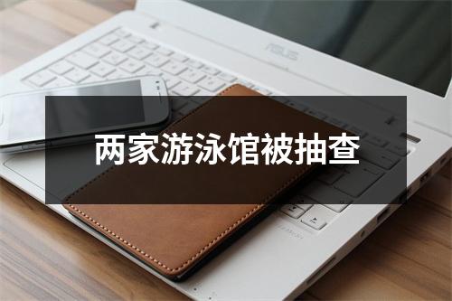 两家游泳馆被抽查