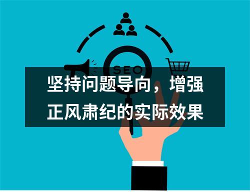 坚持问题导向，增强正风肃纪的实际效果
