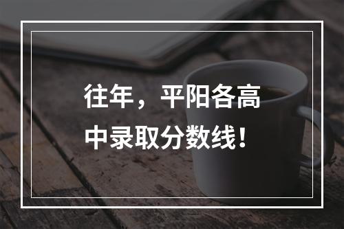 往年，平阳各高中录取分数线！