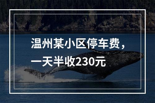 温州某小区停车费，一天半收230元