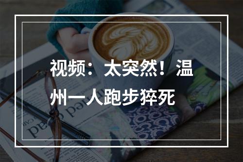 视频：太突然！温州一人跑步猝死