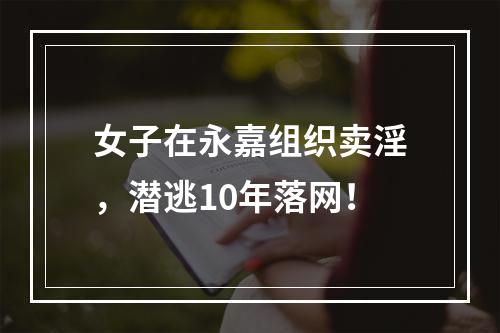 女子在永嘉组织卖淫，潜逃10年落网！