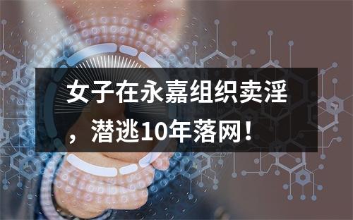 女子在永嘉组织卖淫，潜逃10年落网！
