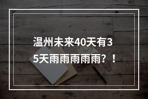 温州未来40天有35天雨雨雨雨雨？！