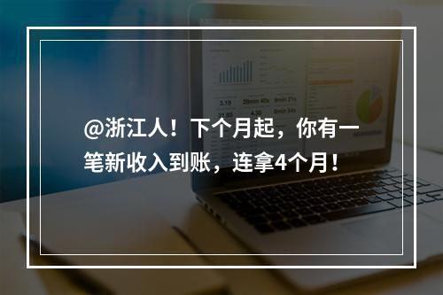 @浙江人！下个月起，你有一笔新收入到账，连拿4个月！
