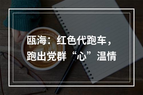 瓯海：红色代跑车，跑出党群“心”温情