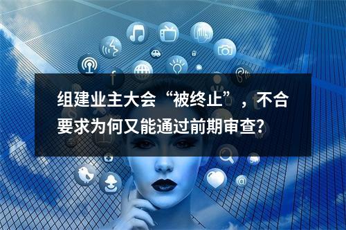 组建业主大会“被终止”，不合要求为何又能通过前期审查？