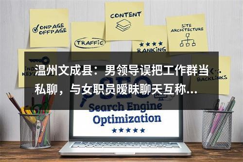 温州文成县：男领导误把工作群当私聊，与女职员暧昧聊天互称“宝贝”