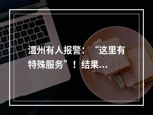 温州有人报警：“这里有特殊服务”！结果...