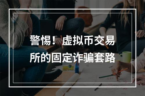 警惕！虚拟币交易所的固定诈骗套路