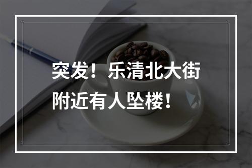突发！乐清北大街附近有人坠楼！