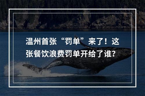 温州首张“罚单”来了！这张餐饮浪费罚单开给了谁？